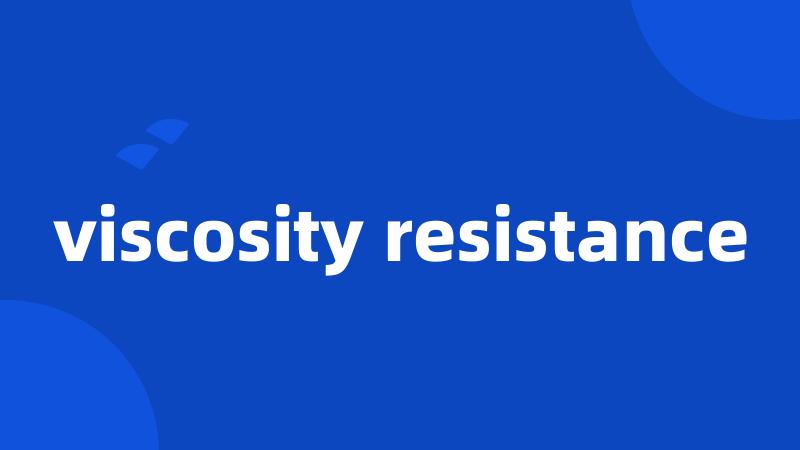 viscosity resistance