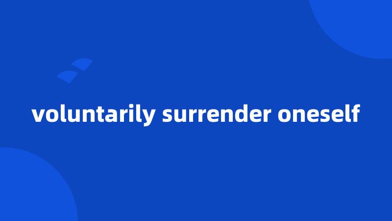 voluntarily surrender oneself