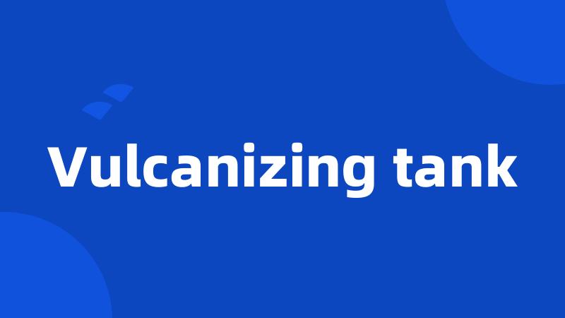 Vulcanizing tank