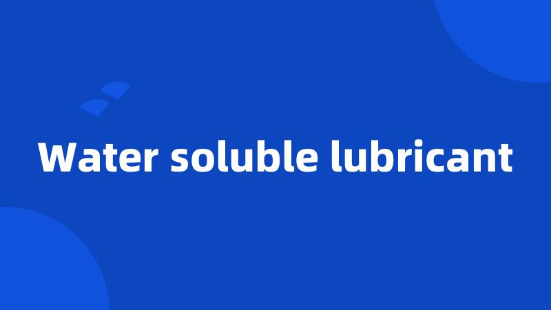 Water soluble lubricant