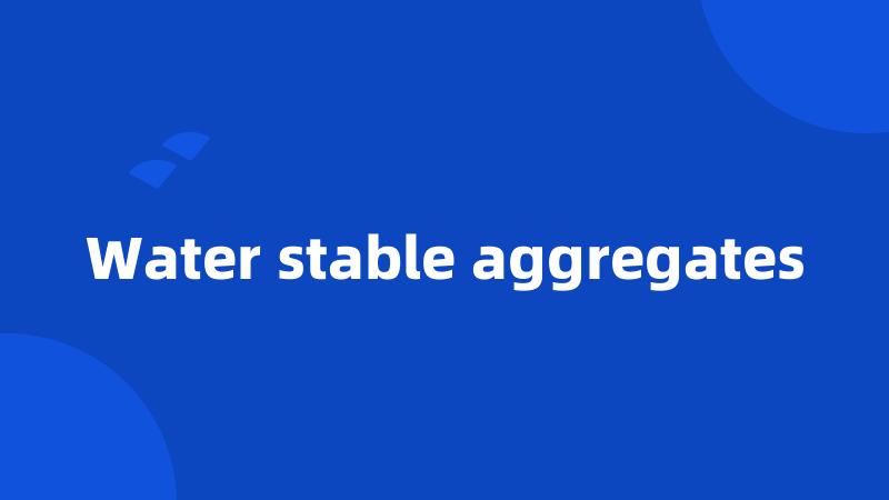 Water stable aggregates