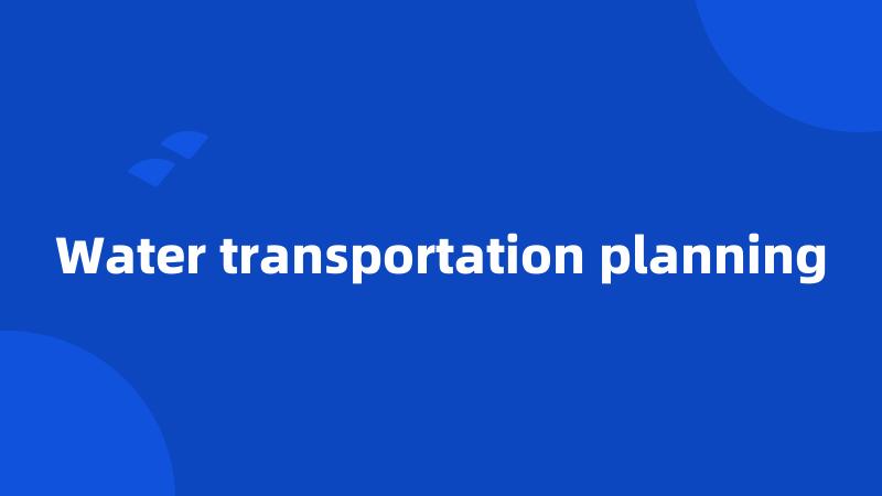 Water transportation planning