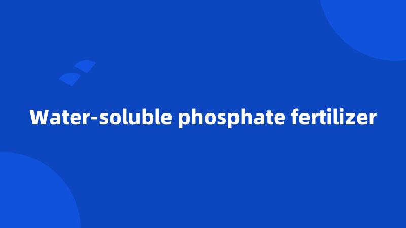 Water-soluble phosphate fertilizer