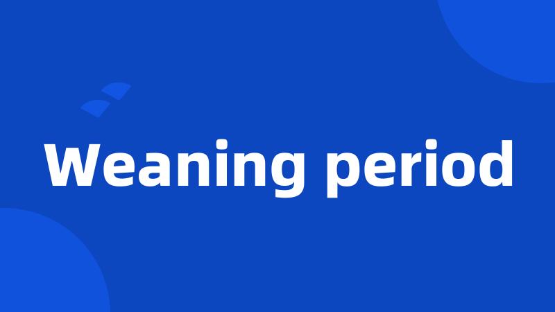 Weaning period
