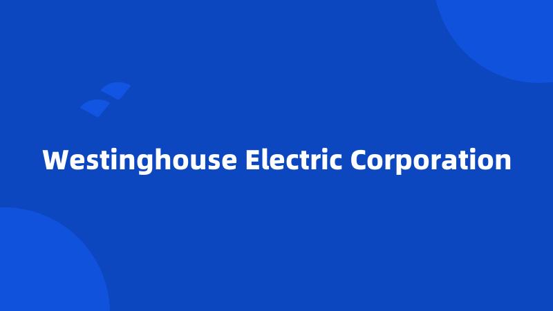 Westinghouse Electric Corporation