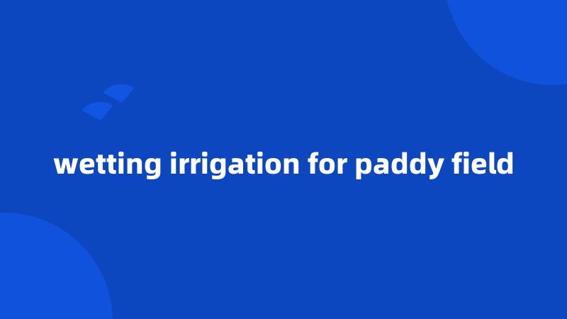 wetting irrigation for paddy field