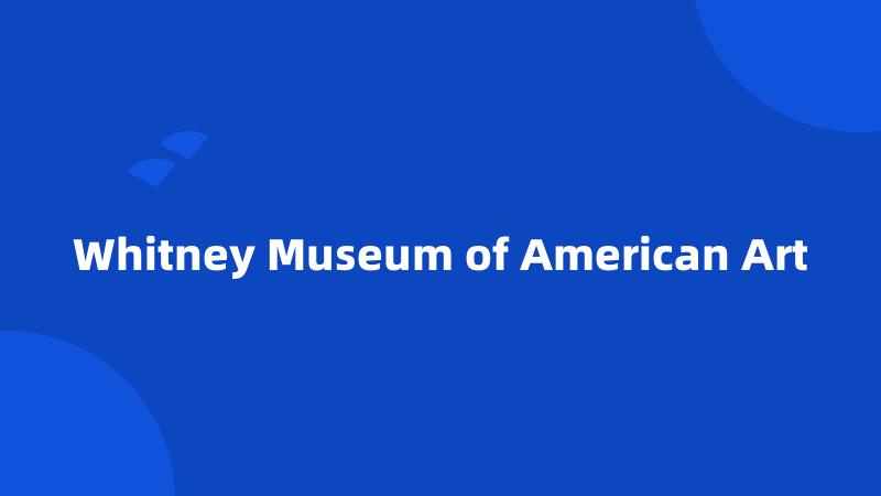 Whitney Museum of American Art