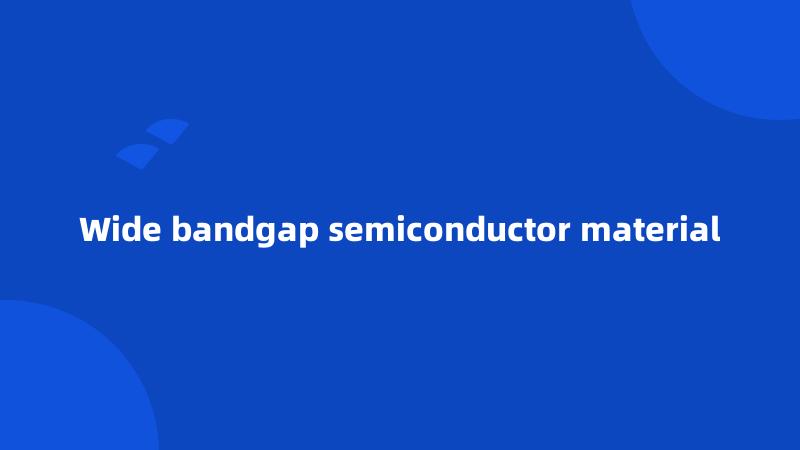 Wide bandgap semiconductor material