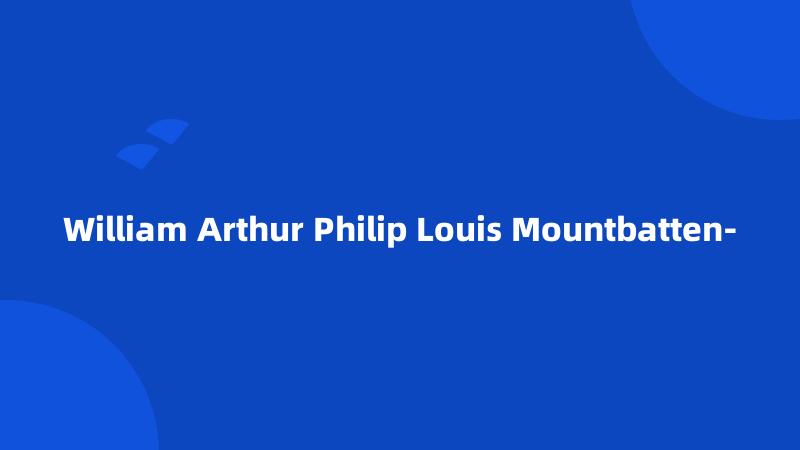 William Arthur Philip Louis Mountbatten-