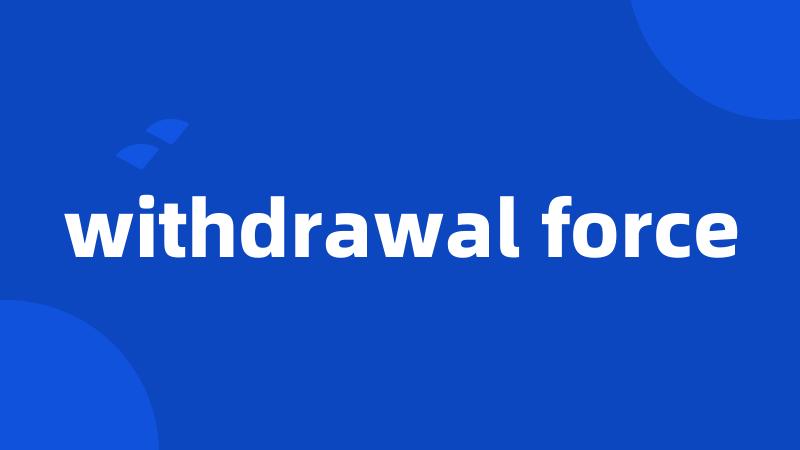 withdrawal force