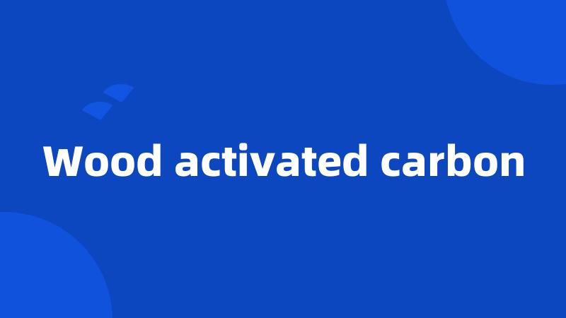 Wood activated carbon