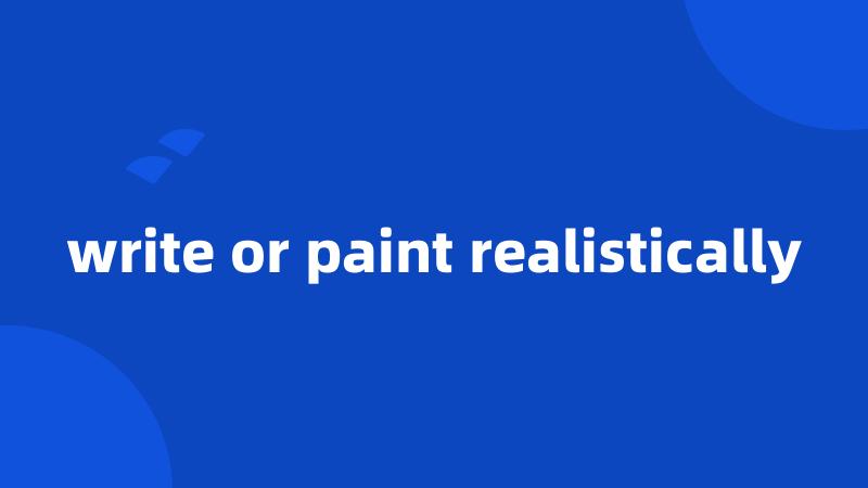 write or paint realistically