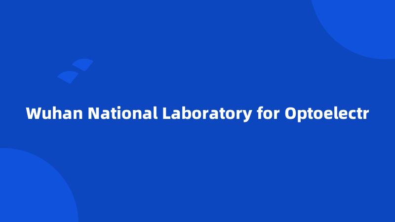 Wuhan National Laboratory for Optoelectr
