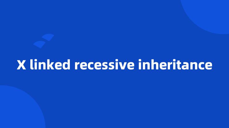X linked recessive inheritance