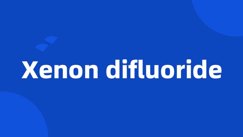 Xenon difluoride