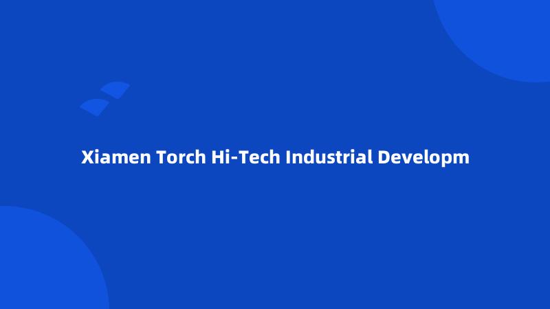 Xiamen Torch Hi-Tech Industrial Developm