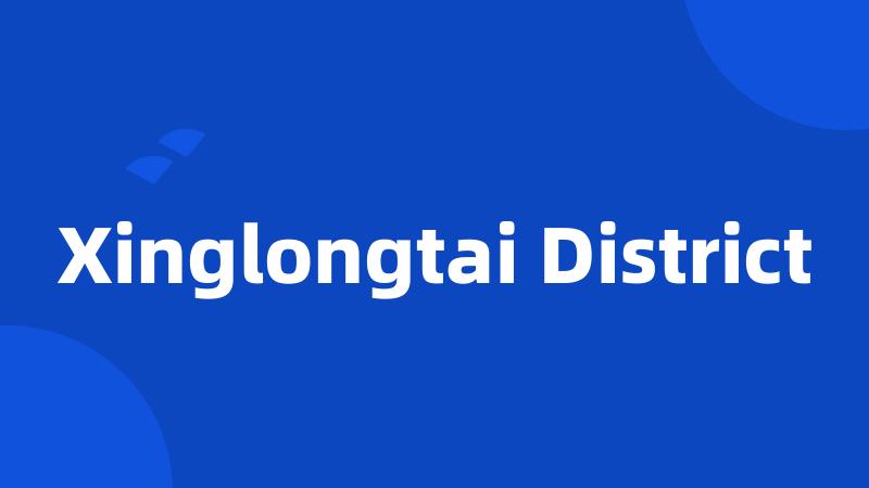 Xinglongtai District