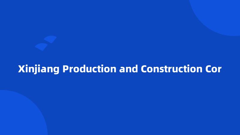 Xinjiang Production and Construction Cor