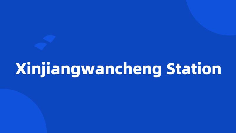 Xinjiangwancheng Station