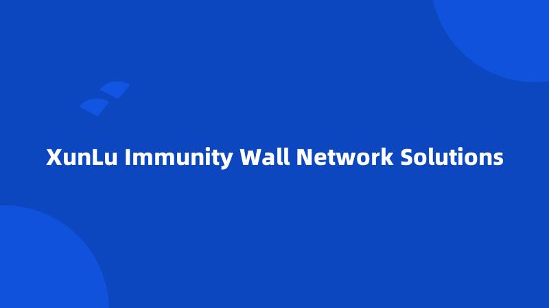 XunLu Immunity Wall Network Solutions