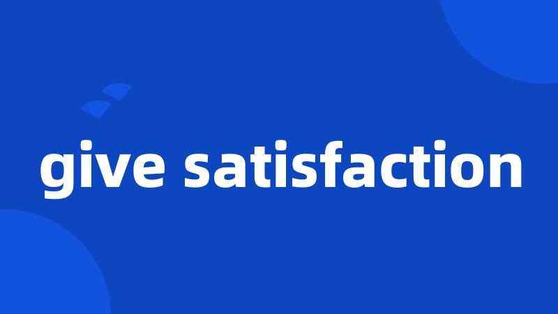 give satisfaction