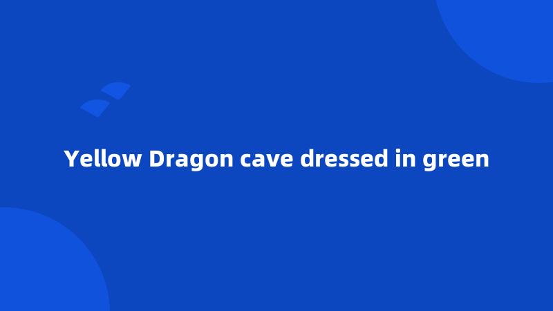 Yellow Dragon cave dressed in green