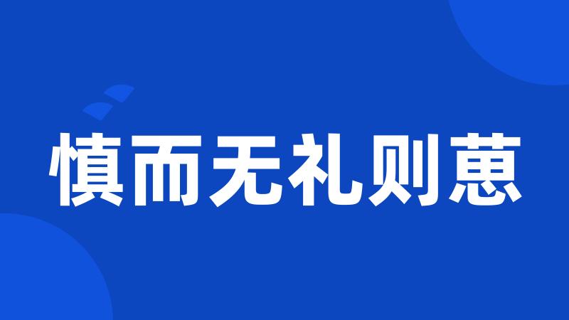 慎而无礼则葸