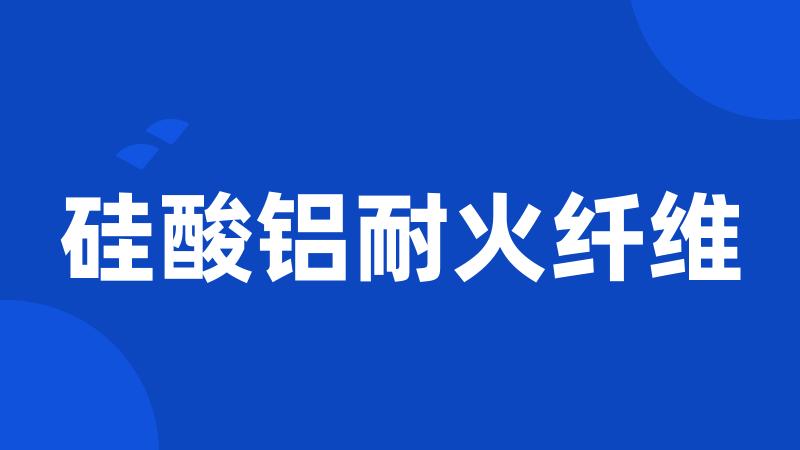 硅酸铝耐火纤维
