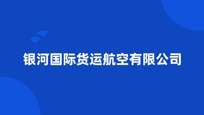 银河国际货运航空有限公司