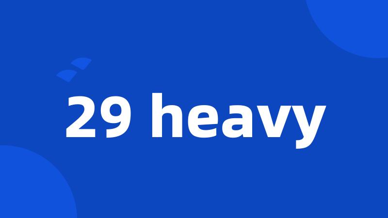 29 heavy