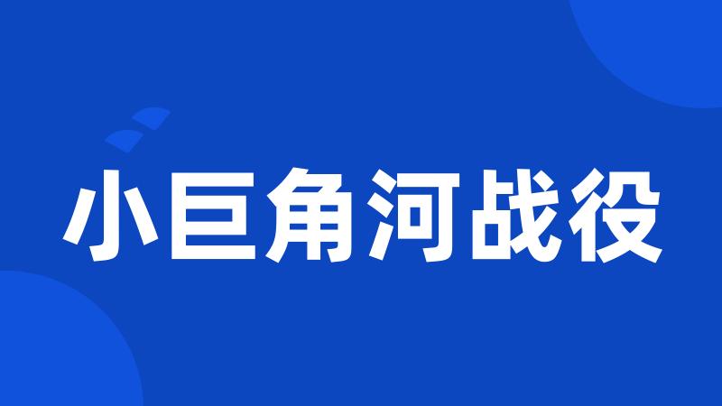 小巨角河战役