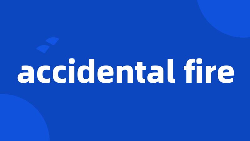 accidental fire