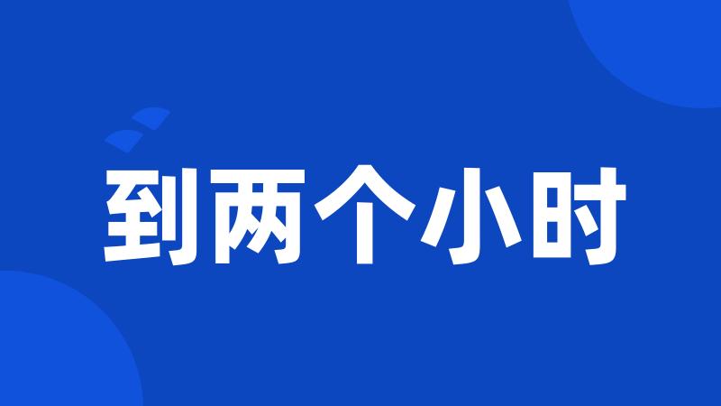 到两个小时