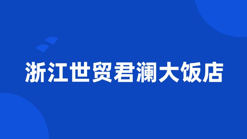浙江世贸君澜大饭店