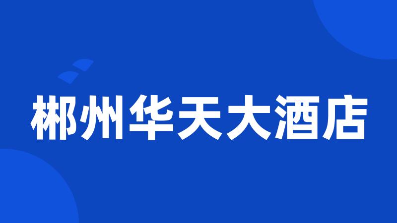 郴州华天大酒店
