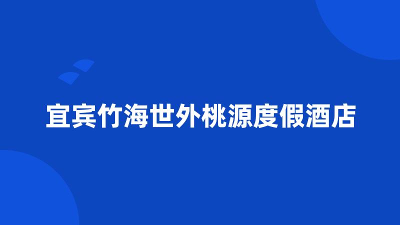 宜宾竹海世外桃源度假酒店