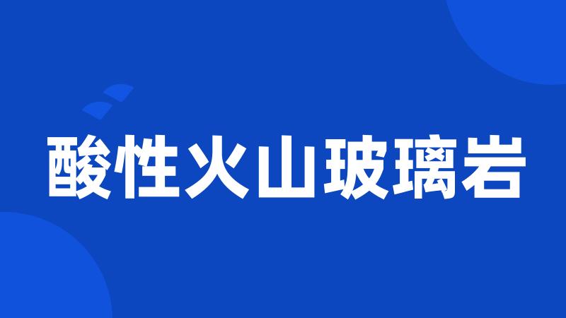 酸性火山玻璃岩