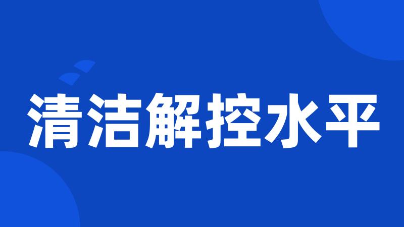 清洁解控水平