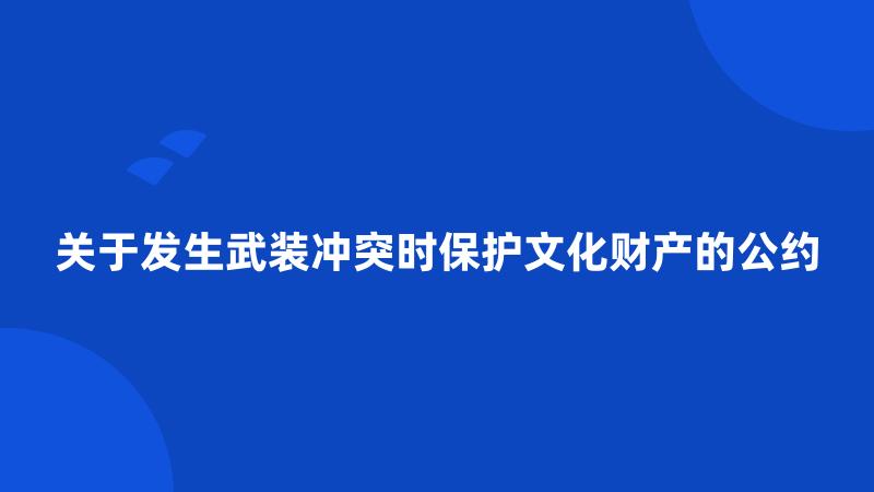 关于发生武装冲突时保护文化财产的公约