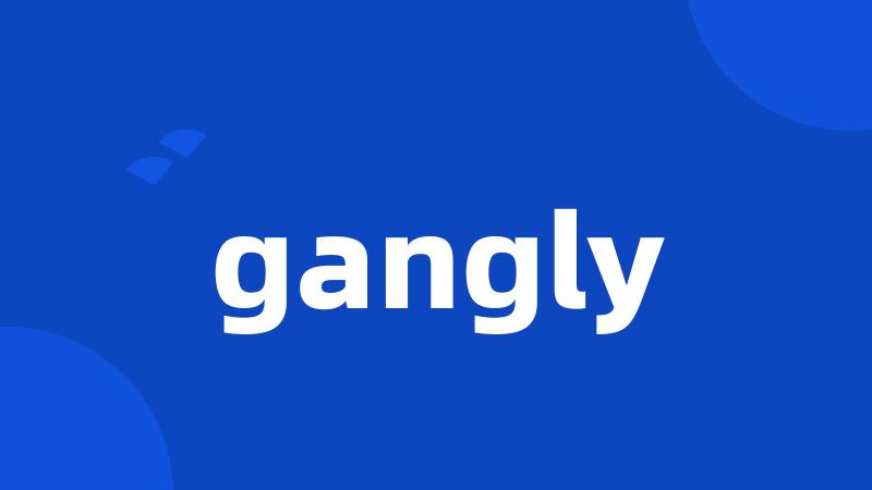 gangly