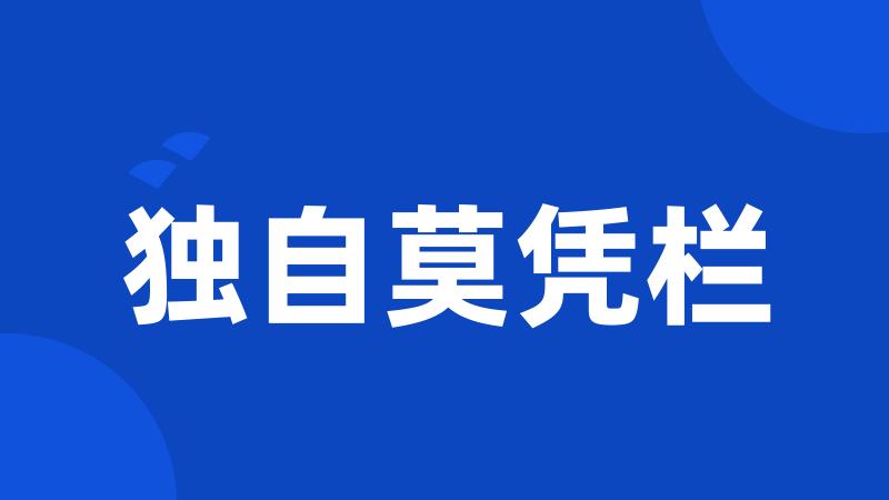 独自莫凭栏