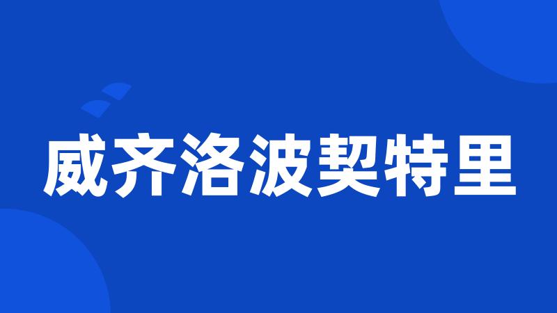 威齐洛波契特里