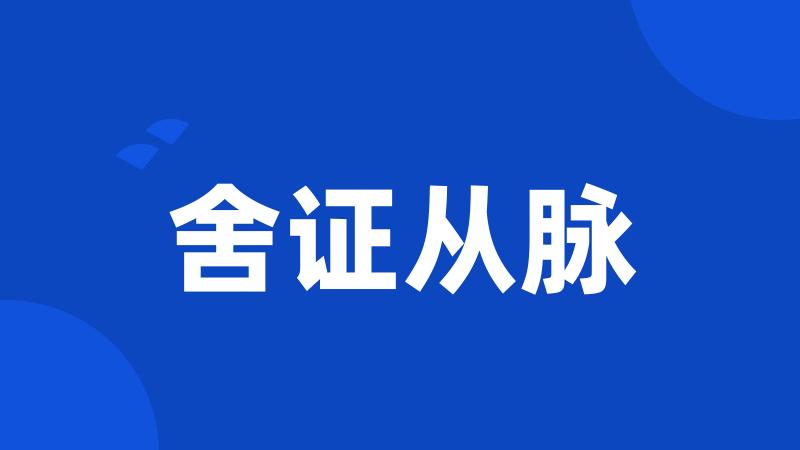 舍证从脉