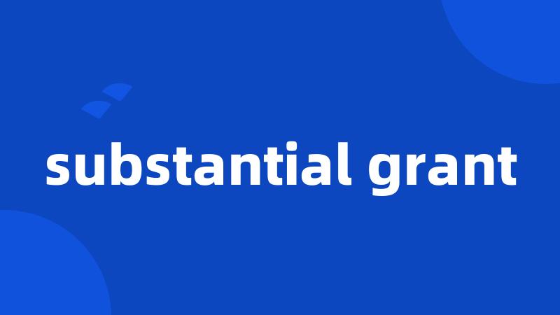 substantial grant