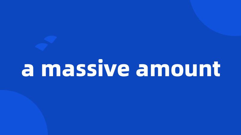 a massive amount