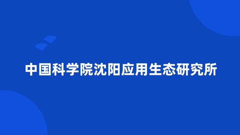 中国科学院沈阳应用生态研究所