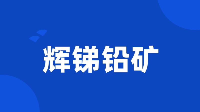 辉锑铅矿