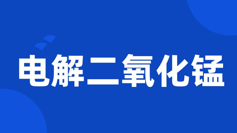 电解二氧化锰