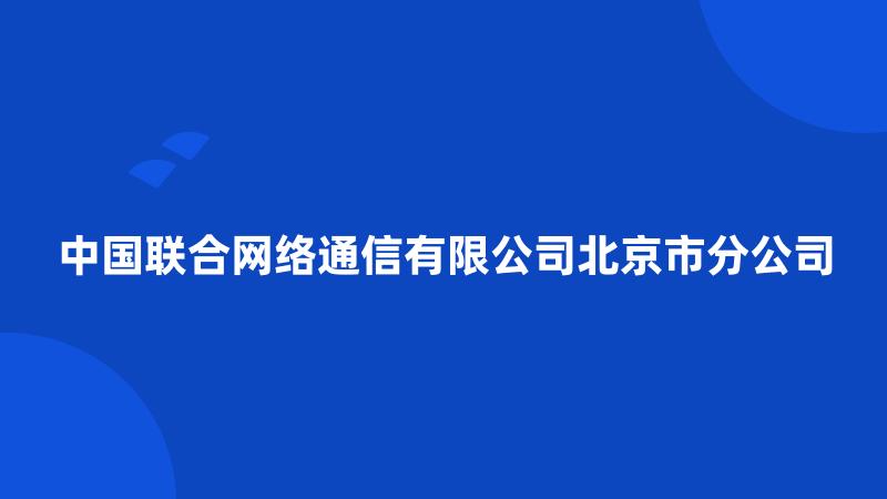 中国联合网络通信有限公司北京市分公司