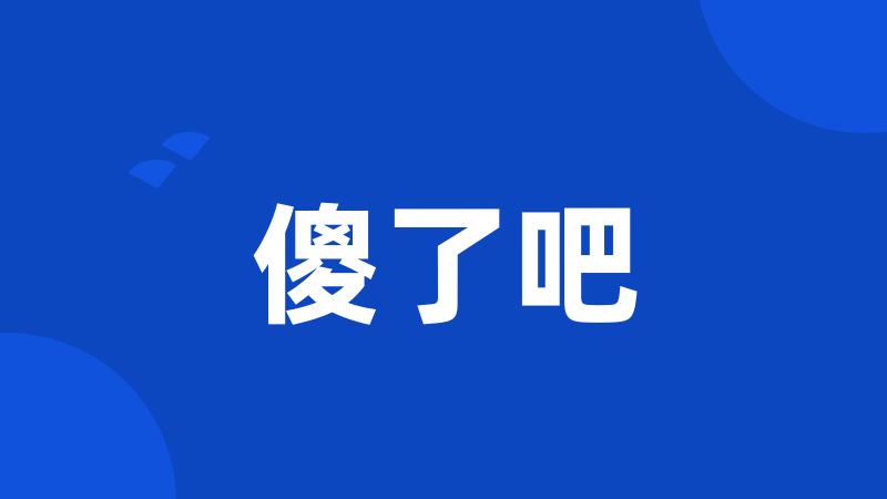 傻了吧